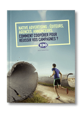 Native Advertising : Éditeurs, agences, annonceurs, comment coopérer pour réussir vos campagnes ?